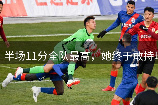 半场11分全队最高，她终于敢持球打了