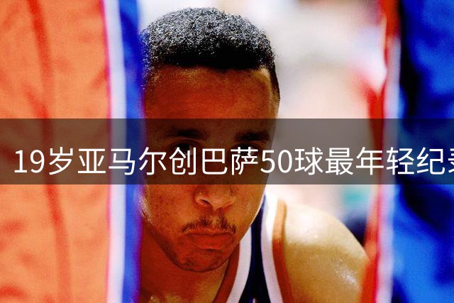 19岁亚马尔创巴萨50球最年轻纪录
